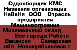 Судосборщик КМС › Название организации ­ НеВаНи, ООО › Отрасль предприятия ­ Машиностроение › Минимальный оклад ­ 70 000 - Все города Работа » Вакансии   . Самарская обл.,Новокуйбышевск г.